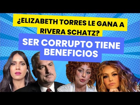 ¿ELIZABETH TORRES LE GANA A RIVERA SCHATZ? / SER CORRUPTO ES BENEFICIOSO