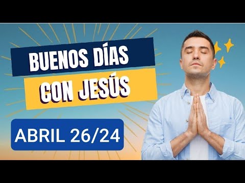 ORACIÓN DE LOS BUENOS DÍAS CON JESÚS.  VIERNES 26 DE ABRIL DE 2024