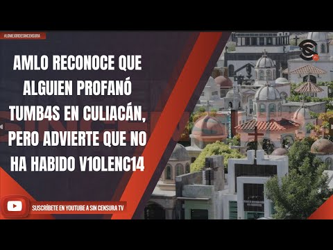 #LoMejorDeSinCensura AMLO RECONOCE QUE ALGUIEN PROFANÓ TUMB4S EN CULIACÁN, PERO ADVIERTE QUE NO...