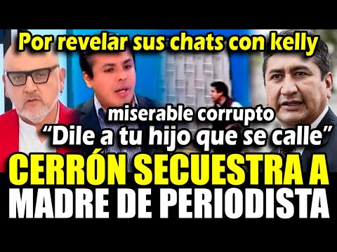 Cerrón Secuestra a Madre de reportero de Panorama q reveló sus chats con kelly dile que se calle