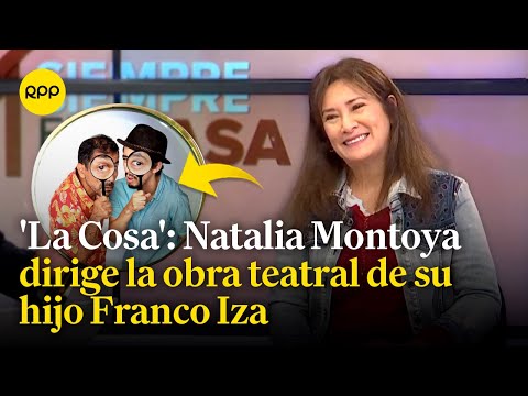 'La Cosa': Natalia Montoya nos cuenta más de la obra teatral escrita por su hijo Franco Iza