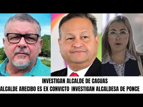 ALCALDE DE ARECIBO ES UN EX CONVICTO / INVESTIGA A ALCALDE DE CAGUAS Y ALCALDESA DE PONCE