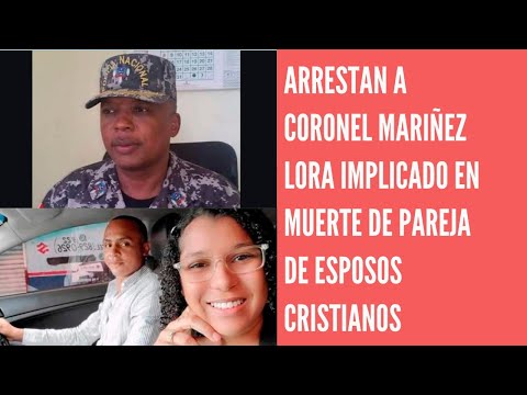 Arrestan al coronel Maríñez Lora por la muerte de pareja de esposos en Villa Altagracia