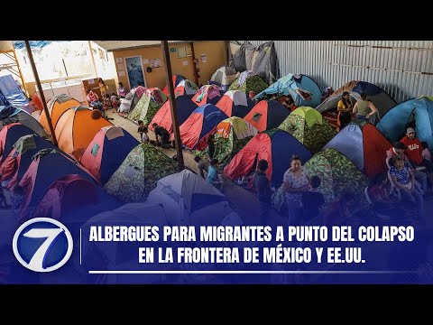 Albergues para migrantes a punto del colapso en la frontera de México y EE.UU.