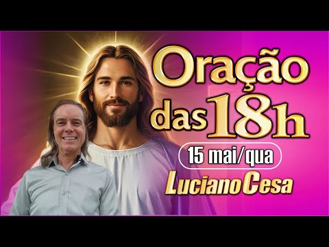 15  mai ORAÇÃO das 18h . LUCIANO CESA. Compartilhem !