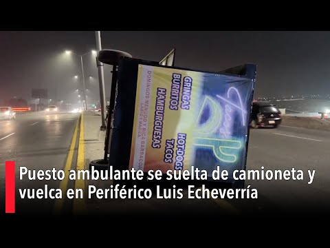 Puesto ambulante se suelta de camioneta y vuelca en Perife?rico Luis Echeverri?a