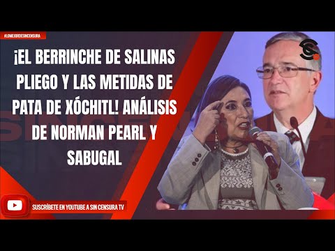 ¡EL BERRINCHE DE SALINAS PLIEGO Y LAS METIDAS DE PATA DE XÓCHITL! ANÁLISIS DE NORMAN PEARL Y SABUGAL