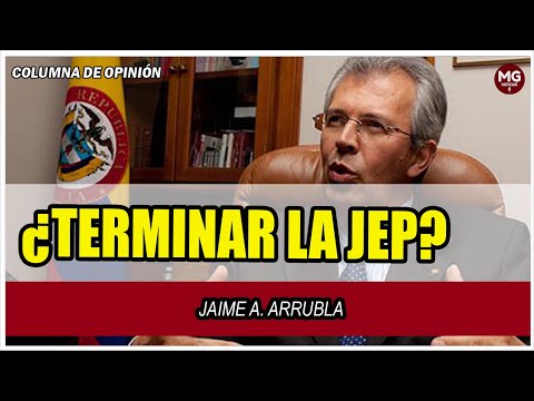 ¿TERMINAR LA JEP?  Columna Jaime Arrubla