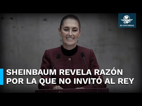 Sheinbaum revela que no invitó al rey de España a toma de protesta porque no respondió carta de AMLO