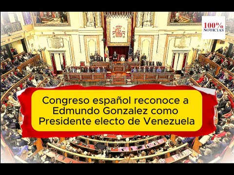 Congreso español reconoce como Presidente Electo de Venezuela a Edmundo Gonzalez