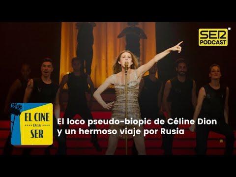 El Cine en la SER | El loco pseudo-biopic de Céline Dion y un hermoso viaje por Rusia