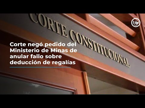 Corte negó pedido del Ministerio de Minas de anular fallo sobre deducción de regalías