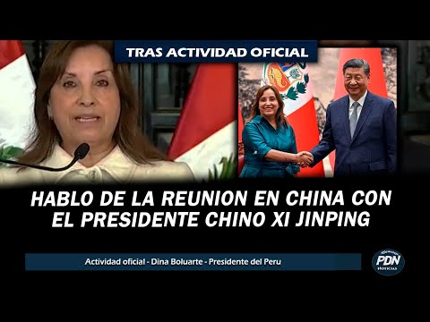 DINA BOLUARTE HABLO TRAS SU REUNION CON EL PRESIDENTE CHINO XI JINPING TRAS VIAJE A CHINA