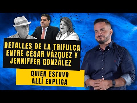 DETALLES DE LA TRIFULCA ENTRE CÉSAR VÁZQUEZ Y JENNIFFER GONZÁLEZ - Quien estuvo allí explica