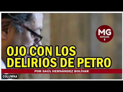 OJO CON LOS DELIRIOS DE PETRO  por Saúl Hernández Bolívar