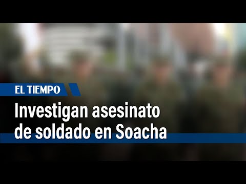 Autoridades investigan el asesinato de un soldado en Soacha | El Tiempo