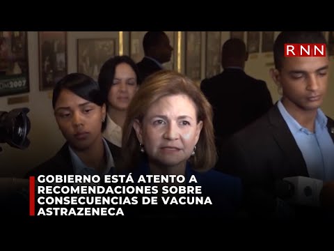 GOBIERNO ESTÁ ATENTO A RECOMENDACIONES SOBRE CONSECUENCIAS DE VACUNA ASTRAZENECA