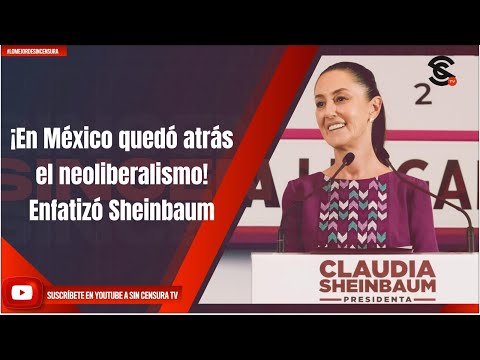 ¡En México quedó atrás el neoliberalismo! Enfatizó Sheinbaum