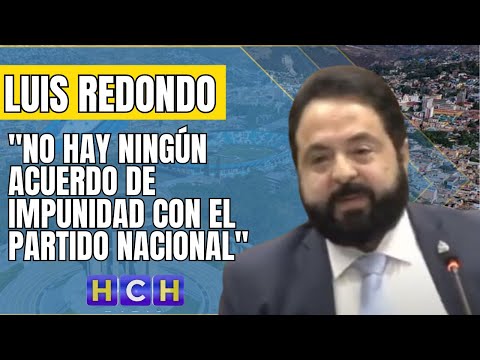 No hay ningún acuerdo de impunidad con el Partido Nacional: Luis Redondo