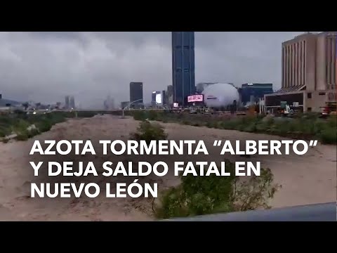 Azota tormenta Alberto y deja saldo fatal en Nuevo León