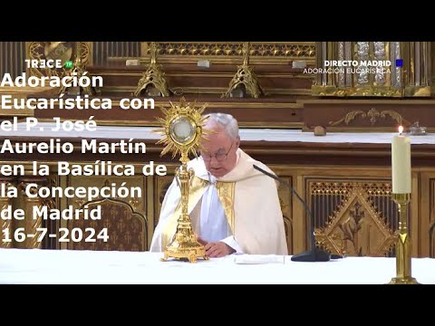 Adoración Eucarística con P. José Aurelio Martín en Basílica de la Concepción de Madrid, 16-7-2024