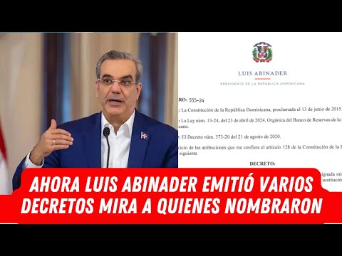 AHORA LUIS ABINADER EMITIÓ VARIOS DECRETOS MIRA A QUIENES NOMBRARON