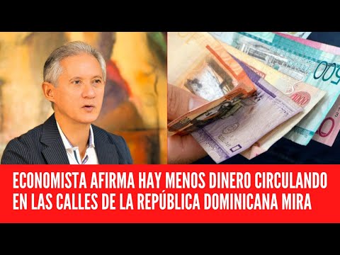 ECONOMISTA AFIRMA HAY MENOS DINERO CIRCULANDO EN LAS CALLES DE LA REPÚBLICA DOMINICANA MIRA