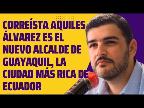 CORREÍSTA AQUILES ÁLVAREZ es el nuevo alcalde de GUAYAQUIL, ECUADOR