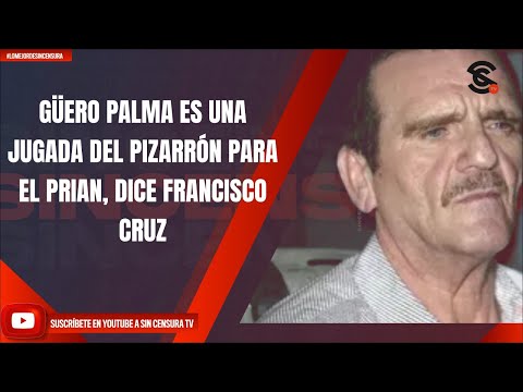 GÜERO PALMA ES UNA JUGADA DEL PIZARRÓN PARA EL PRIAN, DICE FRANCISCO CRUZ