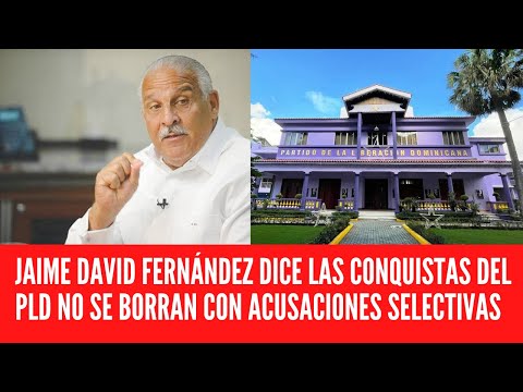 JAIME DAVID FERNÁNDEZ DICE LAS CONQUISTAS DEL PLD NO SE BORRAN CON ACUSACIONES SELECTIVAS