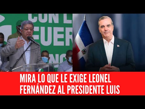 MIRA LO QUE LE EXIGE LEONEL FERNÁNDEZ AL PRESIDENTE LUIS
