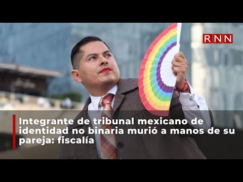 Integrante de tribunal mexicano de identidad no binaria murió a manos de su pareja: fiscalía