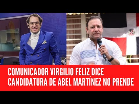 COMUNICADOR VIRGILIO FELIZ DICE CANDIDATURA DE ABEL MARTÍNEZ NO PRENDE