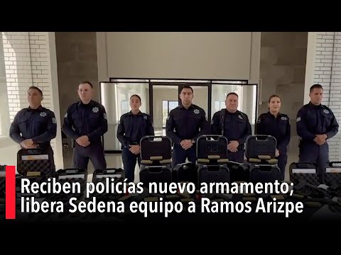 Reciben polici?as nuevo armamento; libera Sedena equipo a Ramos Arizpe