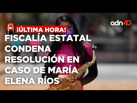 ¡Última Hora! Fiscalía estatal condena la resolución en el caso de la saxofonista María Elena Ríos