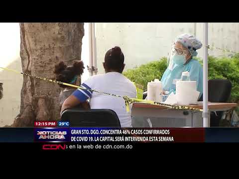 Gran Santo Domingo concentra 46% casos confirmados Covid- 19; capital será intervenida esta semana