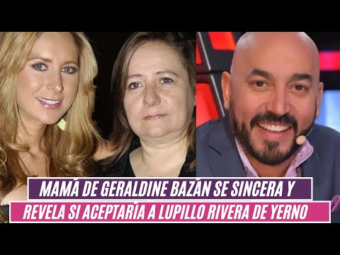 Mamá de Geraldine Bazán se sincera y revela si aceptaría a Lupillo Rivera de yerno