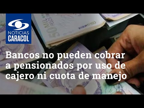 Bancos no pueden cobrar a pensionados por uso de cajero ni cuota de manejo