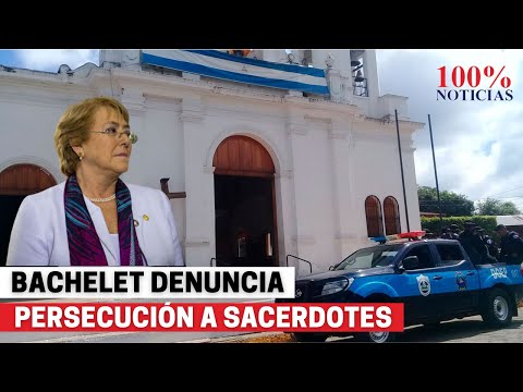 Bachelet denuncia la persecución hasta de sacerdotes en Nicaragua