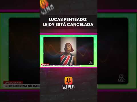 LUCAS PENTEADO: LEIDY ESTÁ CANCELADA | LINK PODCAST