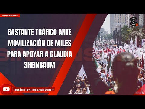 BASTANTE TRÁFICO ANTE MOVILIZACIÓN DE MILES PARA APOYAR A CLAUDIA SHEINBAUM