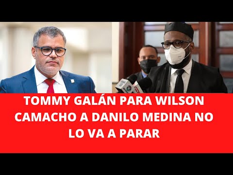 TOMMY GALÁN PARA WILSON CAMACHO A DANILO MEDINA NO LO VA A PARAR