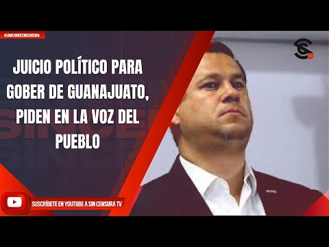 JUICIO POLÍTICO PARA GOBER DE GUANAJUATO, PIDEN EN LA VOZ DEL PUEBLO