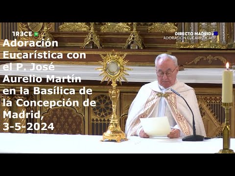 Adoración Eucarística con P. José Aurelio Martín en Basílica de la Concepción de Madrid, 3-5-2024