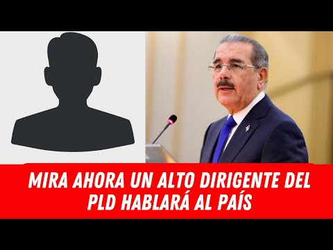 MIRA AHORA UN ALTO DIRIGENTE DEL PLD HABLARÁ AL PAÍS