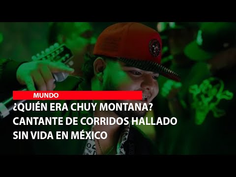 ¿Quién era Chuy Montana? Cantante de corridos hallado sin vida en México