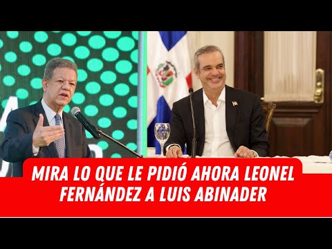 MIRA LO QUE LE PIDIÓ AHORA LEONEL FERNÁNDEZ A LUIS ABINADER