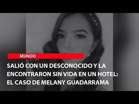Salió con un desconocido y la encontraron sin vida en un hotel: El caso de Melany Guadarrama