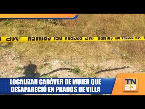 Localizan cadáver de mujer que desapareció en Prados de Villa Hermosa