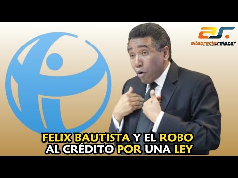 Felix Bautista y el robo al crédito por una ley.